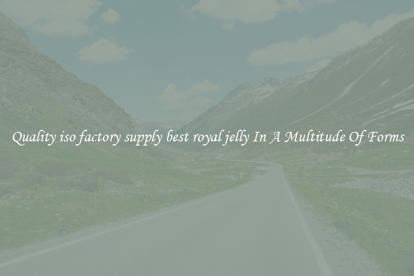 Quality iso factory supply best royal jelly In A Multitude Of Forms