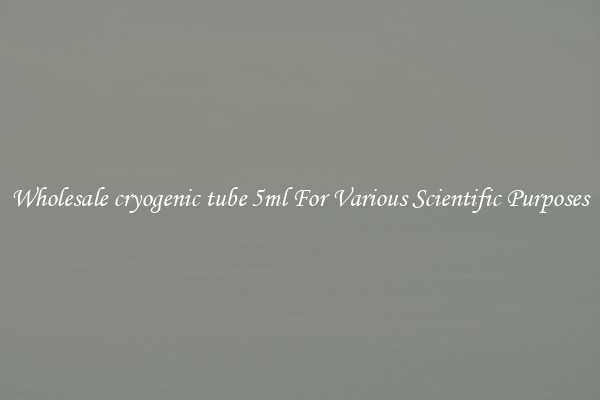 Wholesale cryogenic tube 5ml For Various Scientific Purposes