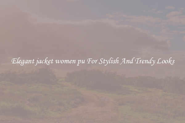 Elegant jacket women pu For Stylish And Trendy Looks