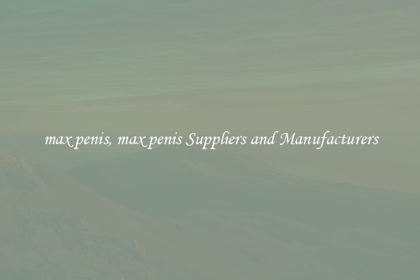 max penis, max penis Suppliers and Manufacturers