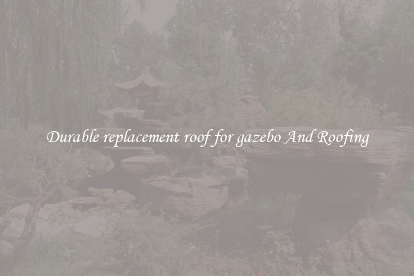 Durable replacement roof for gazebo And Roofing