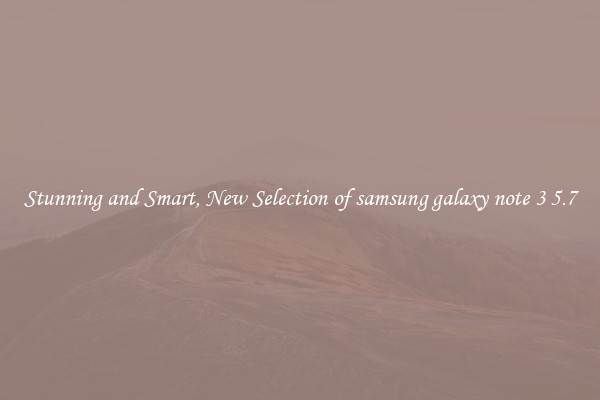 Stunning and Smart, New Selection of samsung galaxy note 3 5.7
