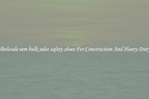 Buy Wholesale oem bulk sales safety shoes For Construction And Heavy Duty Work