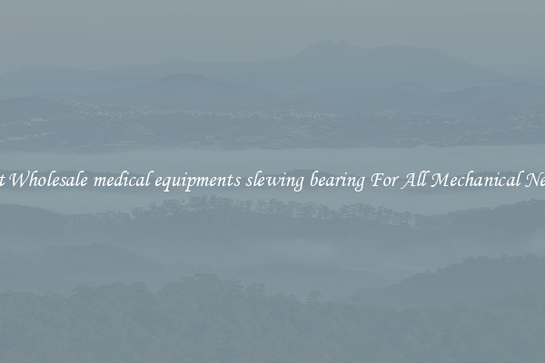 Get Wholesale medical equipments slewing bearing For All Mechanical Needs