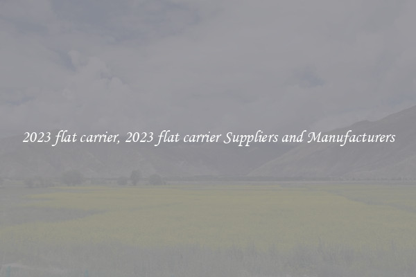 2023 flat carrier, 2023 flat carrier Suppliers and Manufacturers