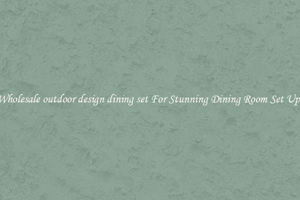 Wholesale outdoor design dining set For Stunning Dining Room Set Ups
