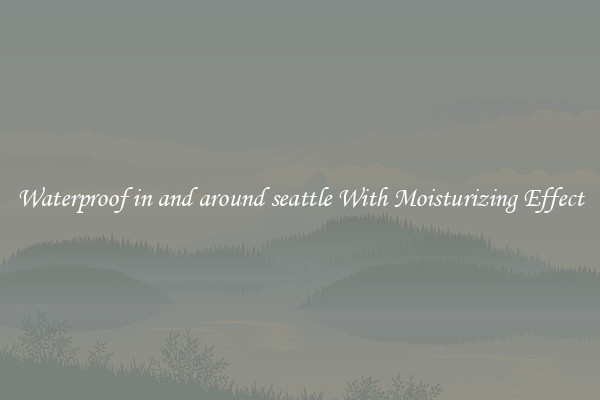 Waterproof in and around seattle With Moisturizing Effect
