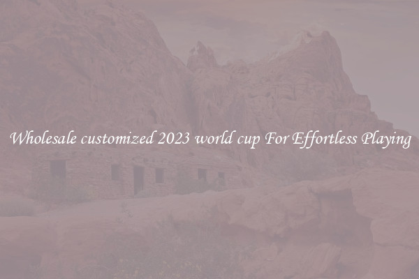 Wholesale customized 2023 world cup For Effortless Playing