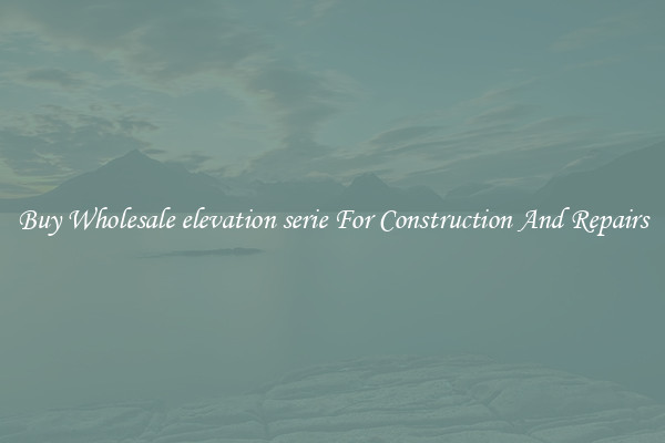 Buy Wholesale elevation serie For Construction And Repairs