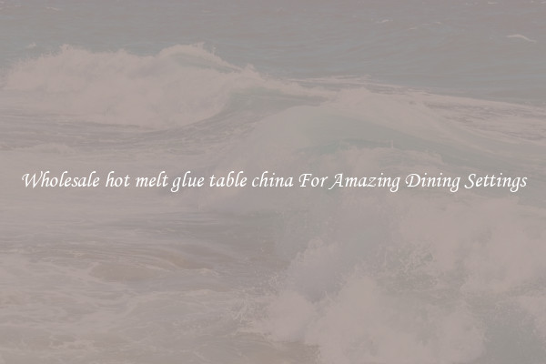 Wholesale hot melt glue table china For Amazing Dining Settings