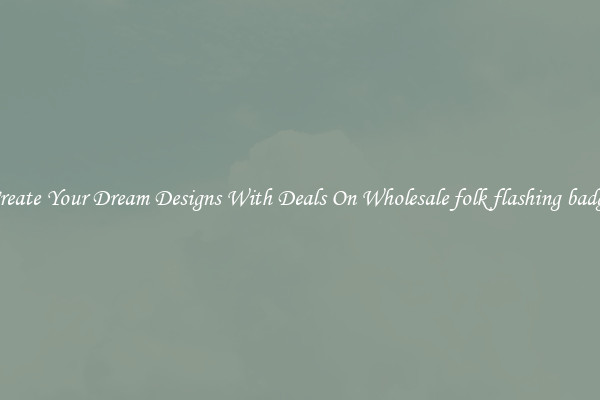 Create Your Dream Designs With Deals On Wholesale folk flashing badge