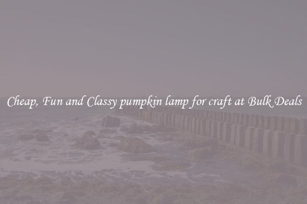 Cheap, Fun and Classy pumpkin lamp for craft at Bulk Deals