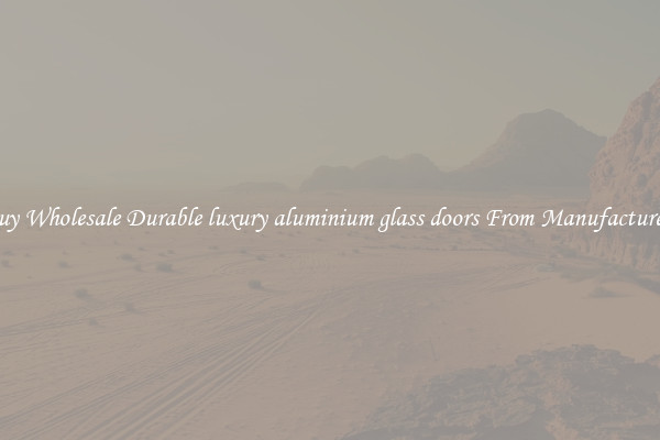 Buy Wholesale Durable luxury aluminium glass doors From Manufacturers