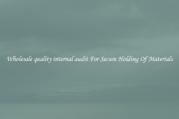 Wholesale quality internal audit For Secure Holding Of Materials