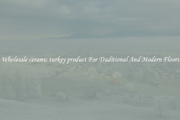 Wholesale ceramic turkey product For Traditional And Modern Floors