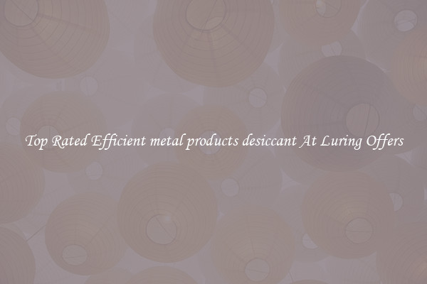 Top Rated Efficient metal products desiccant At Luring Offers