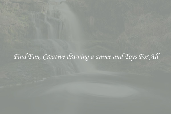 Find Fun, Creative drawing a anime and Toys For All