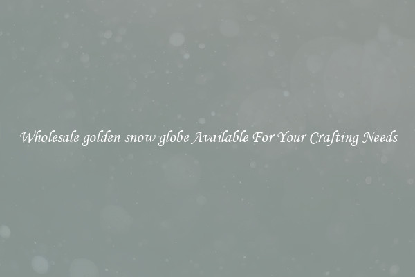 Wholesale golden snow globe Available For Your Crafting Needs