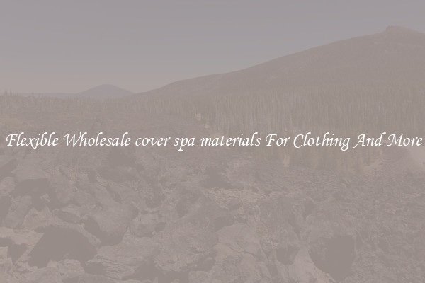 Flexible Wholesale cover spa materials For Clothing And More