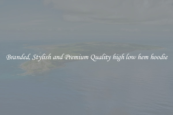 Branded, Stylish and Premium Quality high low hem hoodie