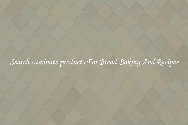 Search caseinate products For Bread Baking And Recipes