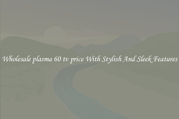 Wholesale plasma 60 tv price With Stylish And Sleek Features