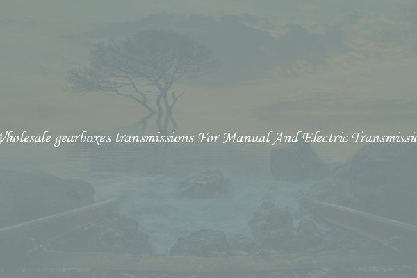 Wholesale gearboxes transmissions For Manual And Electric Transmission