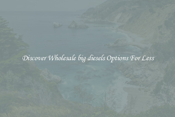 Discover Wholesale big diesels Options For Less