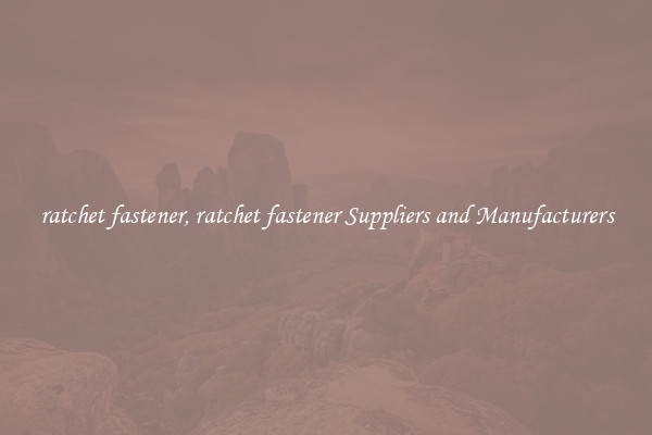 ratchet fastener, ratchet fastener Suppliers and Manufacturers