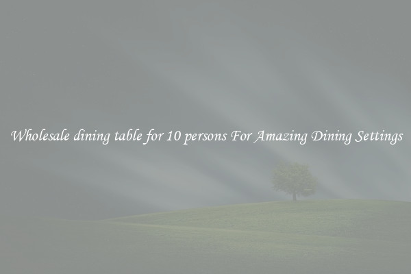 Wholesale dining table for 10 persons For Amazing Dining Settings