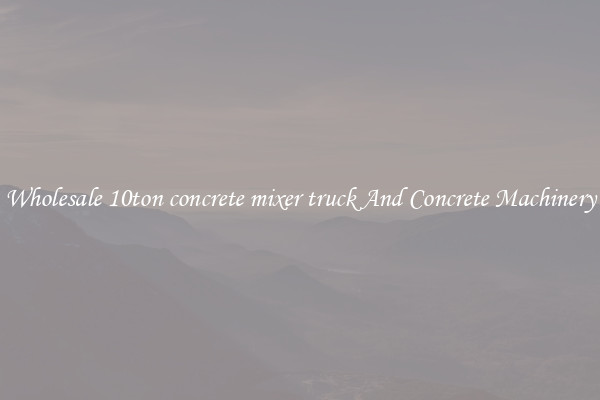 Wholesale 10ton concrete mixer truck And Concrete Machinery