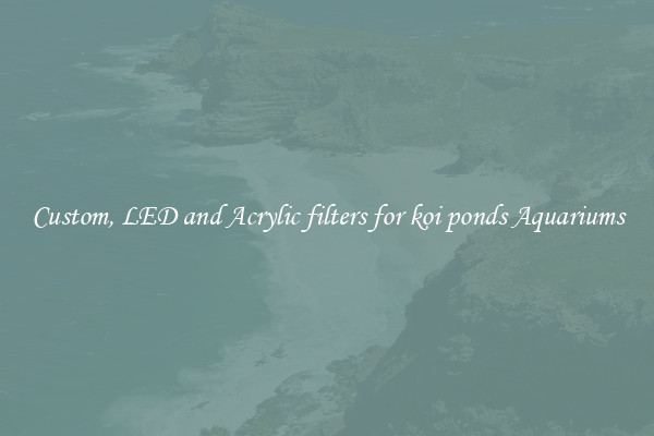 Custom, LED and Acrylic filters for koi ponds Aquariums