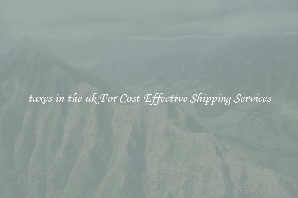 taxes in the uk For Cost-Effective Shipping Services