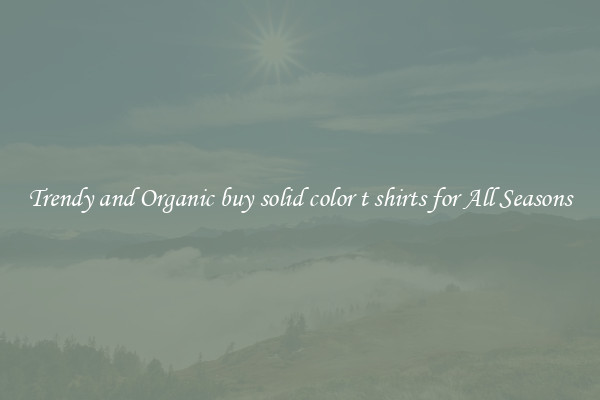Trendy and Organic buy solid color t shirts for All Seasons