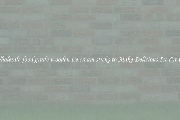 Wholesale food grade wooden ice cream sticks to Make Delicious Ice Cream 