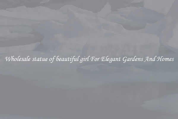 Wholesale statue of beautiful girl For Elegant Gardens And Homes