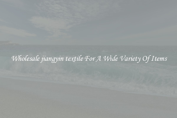 Wholesale jiangyin textile For A Wide Variety Of Items
