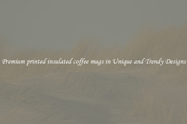 Premium printed insulated coffee mugs in Unique and Trendy Designs