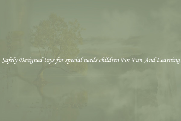 Safely Designed toys for special needs children For Fun And Learning