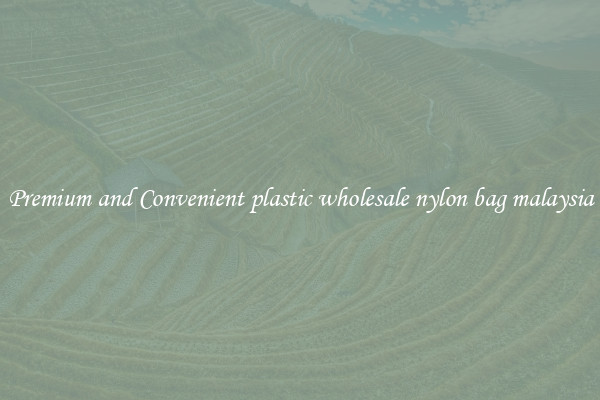 Premium and Convenient plastic wholesale nylon bag malaysia
