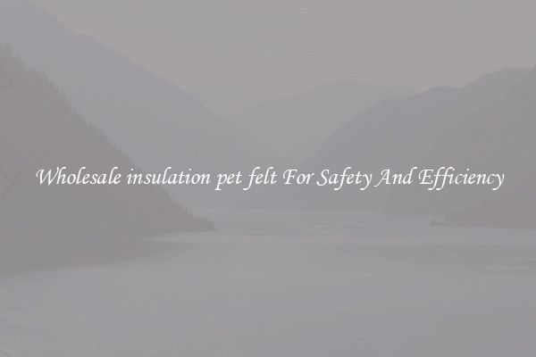 Wholesale insulation pet felt For Safety And Efficiency