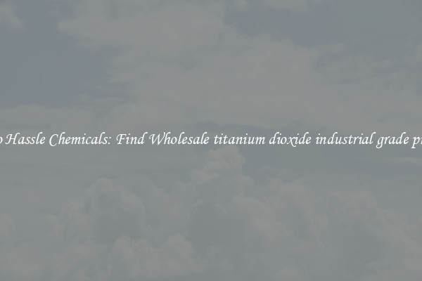 No Hassle Chemicals: Find Wholesale titanium dioxide industrial grade price