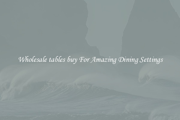 Wholesale tables buy For Amazing Dining Settings