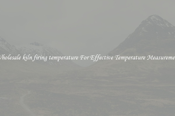 Wholesale kiln firing temperature For Effective Temperature Measurement