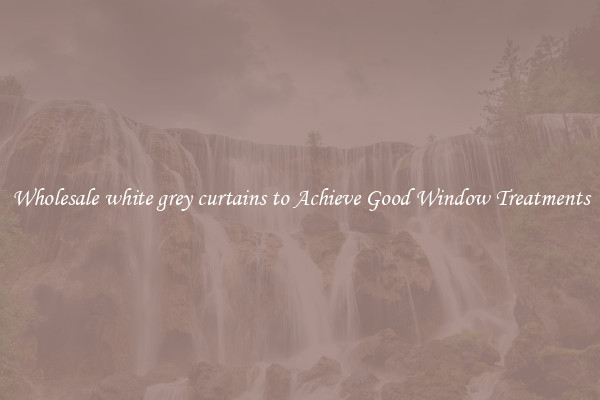 Wholesale white grey curtains to Achieve Good Window Treatments