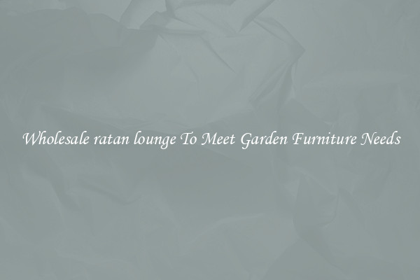 Wholesale ratan lounge To Meet Garden Furniture Needs