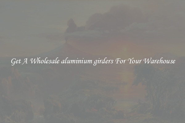 Get A Wholesale aluminium girders For Your Warehouse