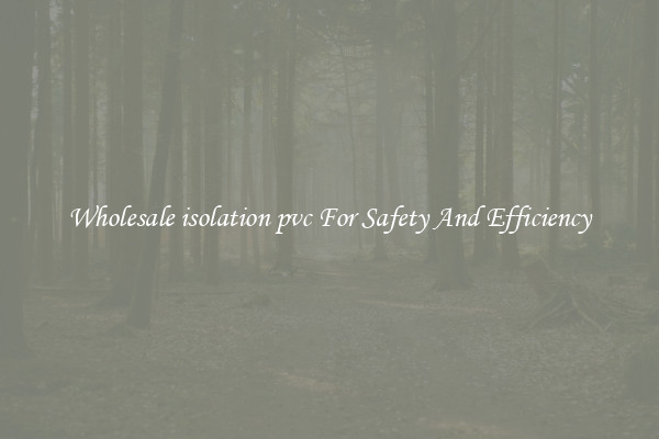 Wholesale isolation pvc For Safety And Efficiency