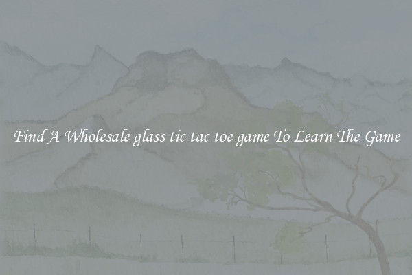 Find A Wholesale glass tic tac toe game To Learn The Game