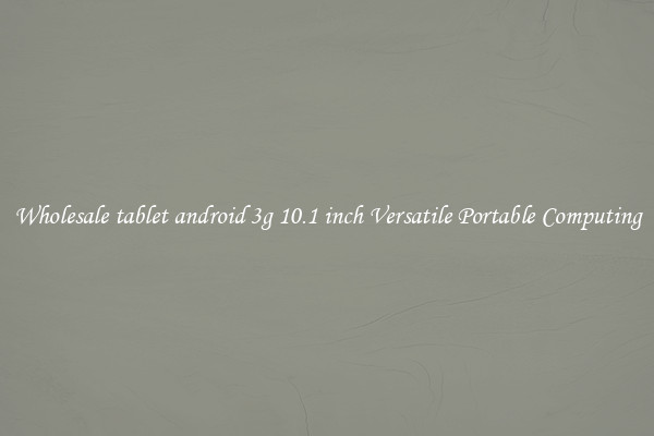 Wholesale tablet android 3g 10.1 inch Versatile Portable Computing